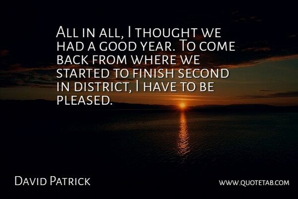 David Patrick Quote About Finish, Good, Second: All In All I Thought...