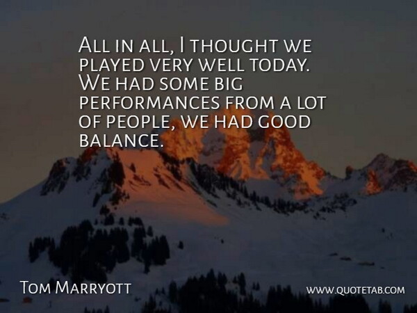 Tom Marryott Quote About Good, Played: All In All I Thought...