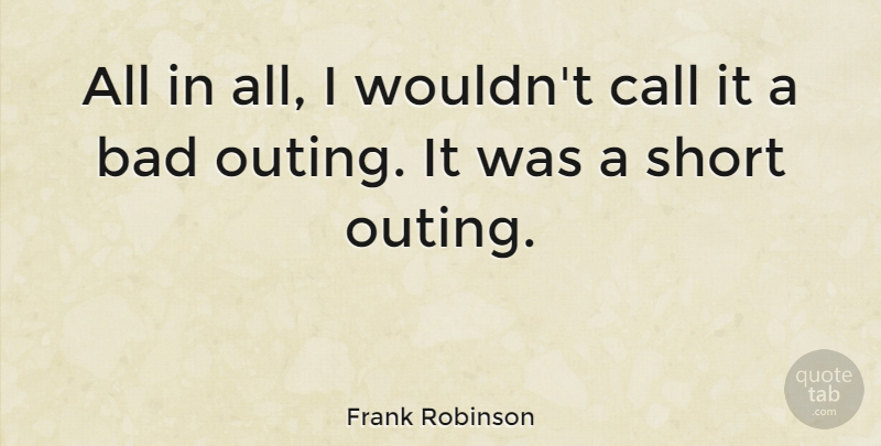 Frank Robinson Quote About undefined: All In All I Wouldnt...