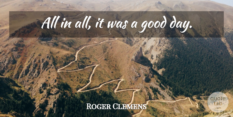 Roger Clemens Quote About Good: All In All It Was...
