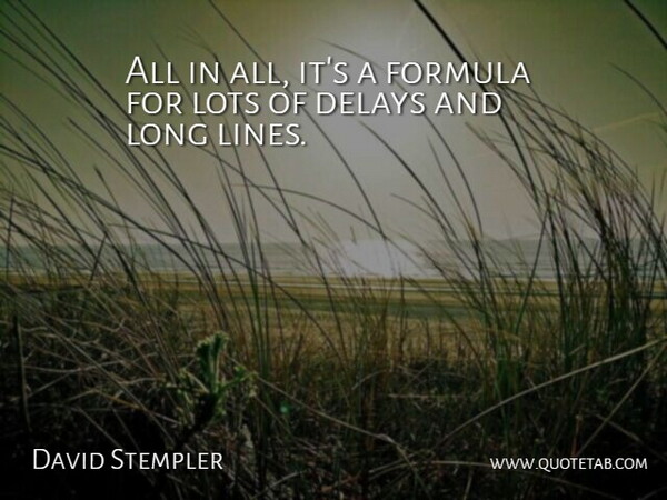 David Stempler Quote About Delays, Formula, Lots: All In All Its A...
