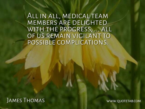 James Thomas Quote About Delighted, Medical, Members, Possible, Progress: All In All Medical Team...