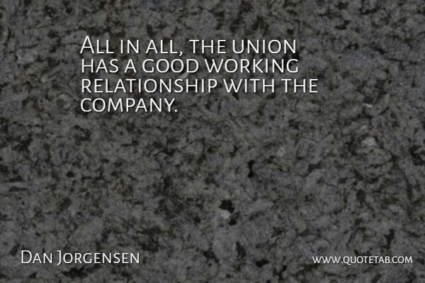 Dan Jorgensen Quote About Company, Good, Relationship, Union: All In All The Union...