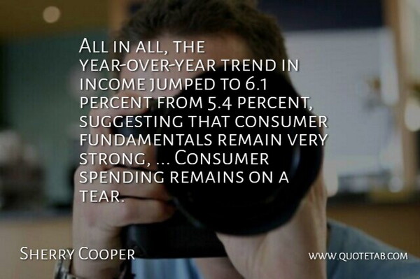 Sherry Cooper Quote About Consumer, Income, Percent, Remain, Remains: All In All The Year...