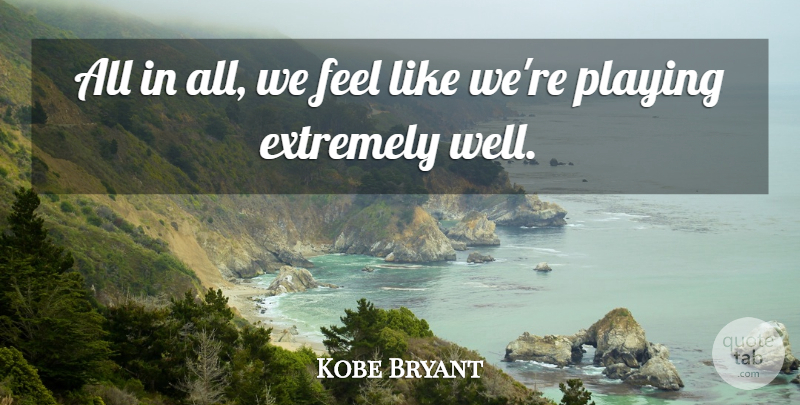 Kobe Bryant Quote About Extremely, Playing: All In All We Feel...