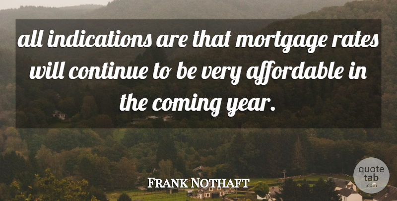 Frank Nothaft Quote About Affordable, Coming, Continue, Mortgage, Rates: All Indications Are That Mortgage...