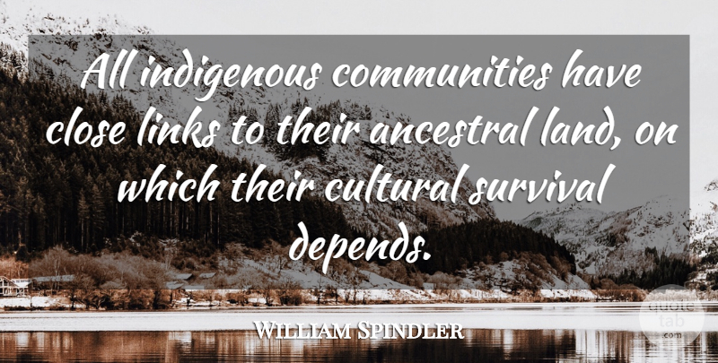 William Spindler Quote About Close, Cultural, Indigenous, Land, Links: All Indigenous Communities Have Close...