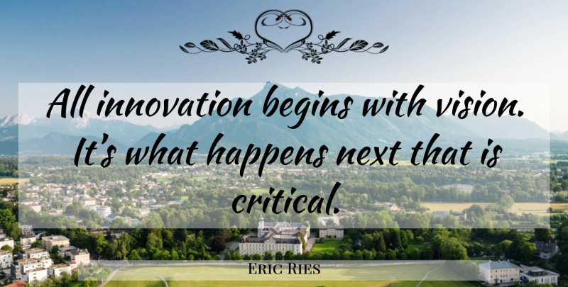 Eric Ries Quote About Innovation, Vision, Next: All Innovation Begins With Vision...