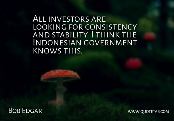 Bob Edgar Quote About Consistency, Government, Investors, Knows, Looking: All Investors Are Looking For...