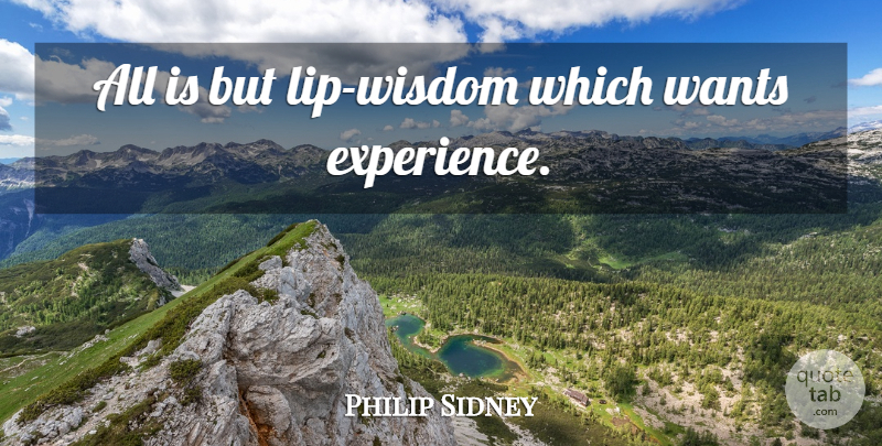 Philip Sidney Quote About Experience, Lips, Want: All Is But Lip Wisdom...