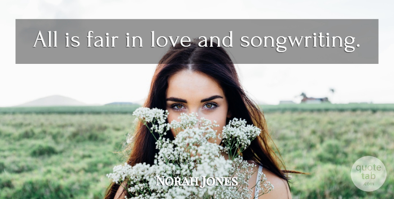 Norah Jones Quote About Songwriting, Fairs: All Is Fair In Love...