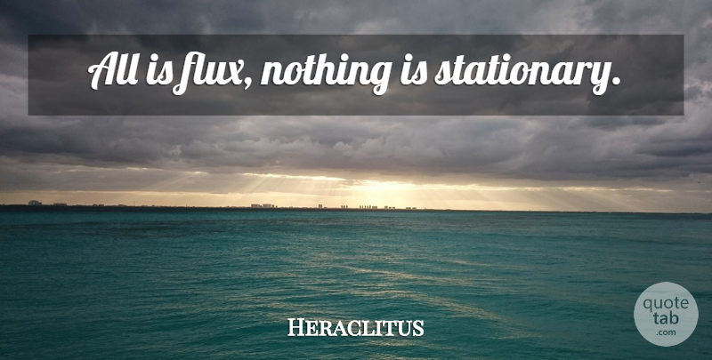 Heraclitus Quote About Flux, Stationary: All Is Flux Nothing Is...