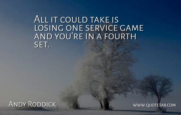 Andy Roddick Quote About Fourth, Game, Losing, Service: All It Could Take Is...