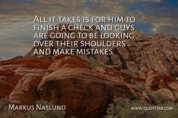 Markus Naslund Quote About Check, Finish, Guys, Looking, Shoulders: All It Takes Is For...