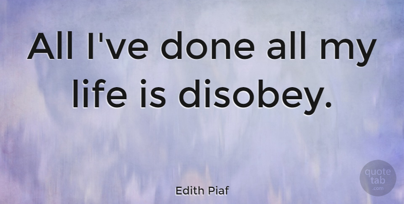 Edith Piaf Quote About Done, Life Is: All Ive Done All My...