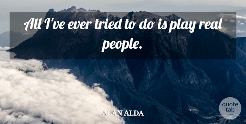 Alan Alda Quote About undefined: All Ive Ever Tried To...