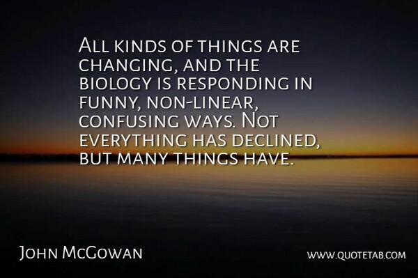 John McGowan Quote About Biology, Confusing, Funny, Kinds, Responding: All Kinds Of Things Are...