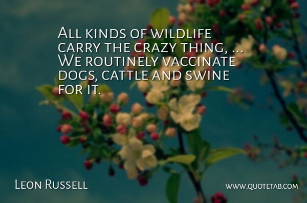 Leon Russell Quote About Carry, Cattle, Crazy, Dogs, Kinds: All Kinds Of Wildlife Carry...