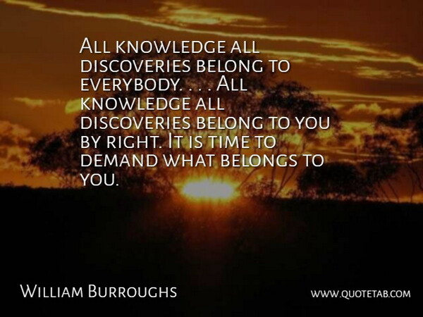 William Burroughs Quote About Belong, Belongs, Demand, Knowledge, Time: All Knowledge All Discoveries Belong...