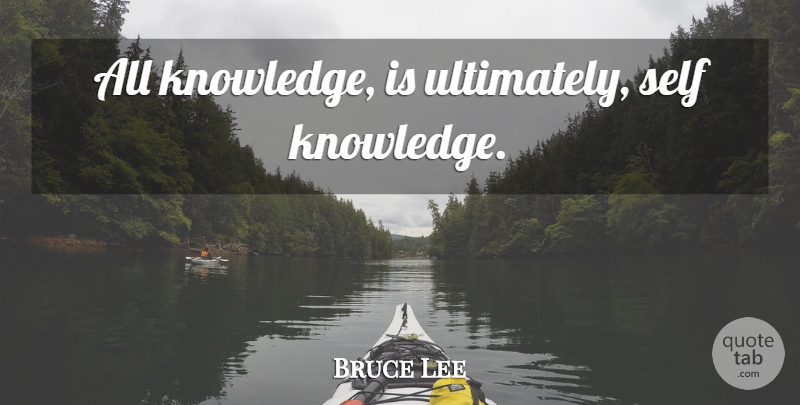 Bruce Lee Quote About Self, Self Knowledge: All Knowledge Is Ultimately Self...