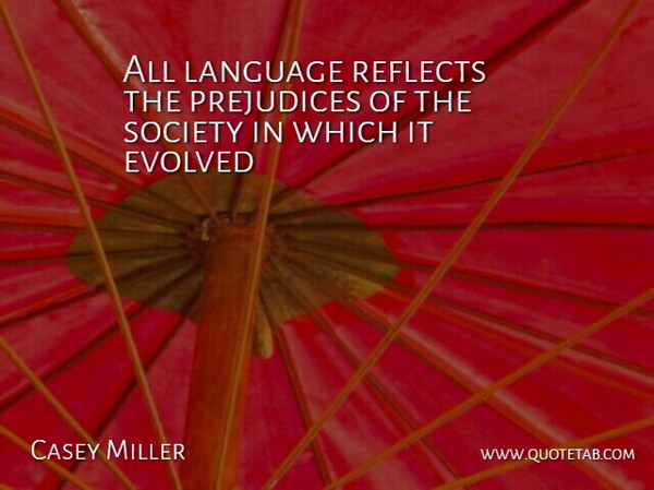 Casey Miller Quote About Evolved, Language, Prejudices, Reflects, Society: All Language Reflects The Prejudices...