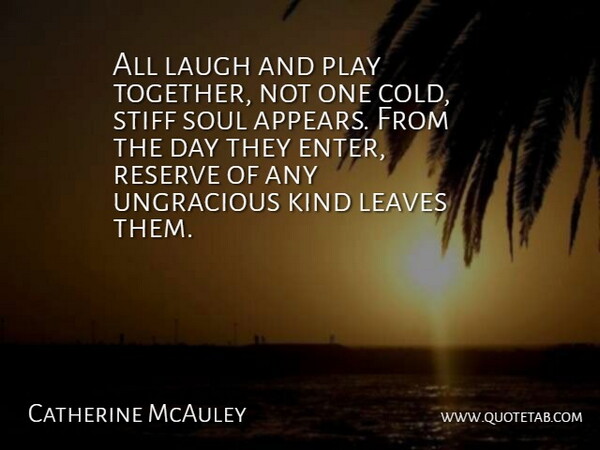 Catherine McAuley Quote About Laugh, Leaves, Reserve, Soul, Stiff: All Laugh And Play Together...
