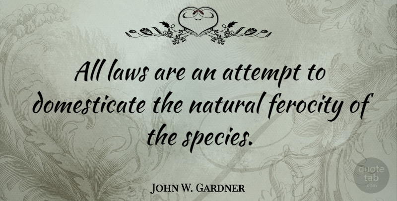 John W. Gardner Quote About Law, Natural, Species: All Laws Are An Attempt...