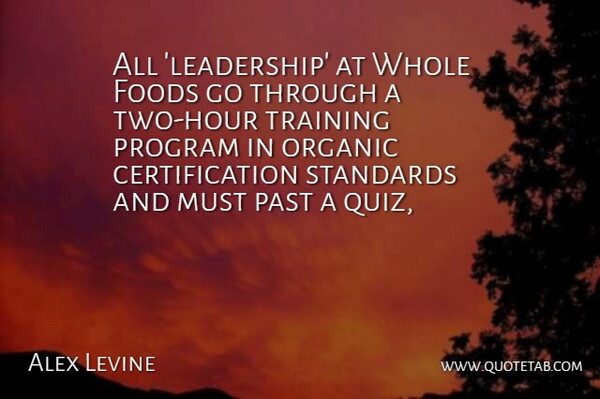 Alex Levine Quote About Foods, Organic, Past, Program, Standards: All Leadership At Whole Foods...