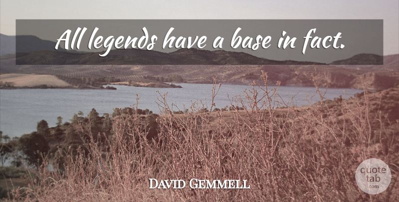 David Gemmell Quote About Legends, Facts: All Legends Have A Base...