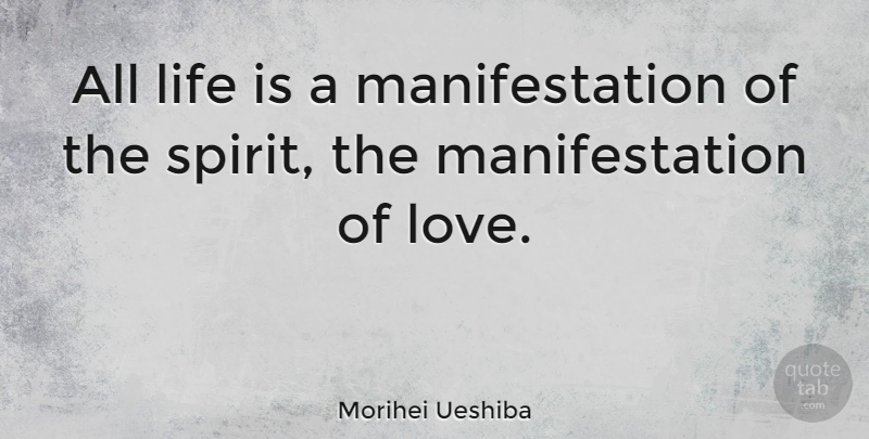 Morihei Ueshiba Quote About Spirit, Life Is, Manifestation: All Life Is A Manifestation...