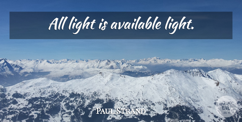 Paul Strand Quote About Light, Available: All Light Is Available Light...