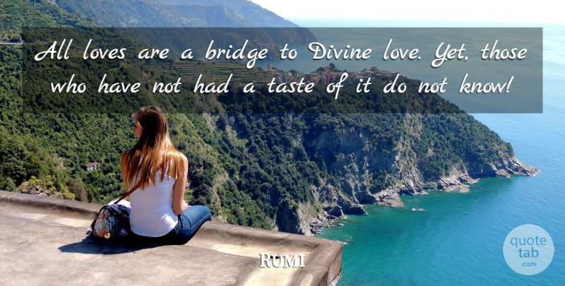 Rumi Quote About Bridges, Taste, Divine: All Loves Are A Bridge...