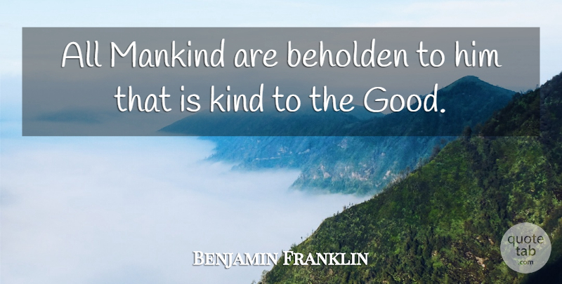 Benjamin Franklin Quote About Beholden, Mankind: All Mankind Are Beholden To...