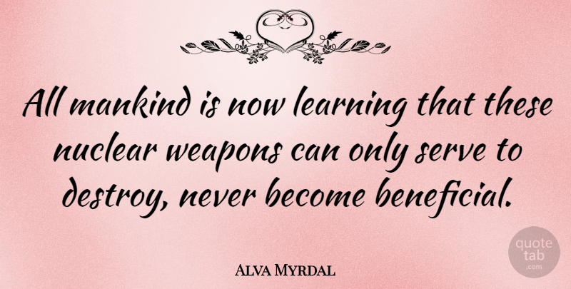 Alva Myrdal Quote About Learning, Weapons, Nuclear: All Mankind Is Now Learning...