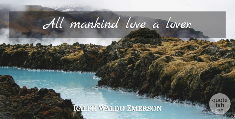 Ralph Waldo Emerson Quote About Love, Life, Romance: All Mankind Love A Lover...