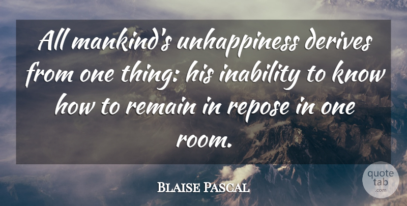 Blaise Pascal Quote About Rooms, Inability, Unhappiness: All Mankinds Unhappiness Derives From...