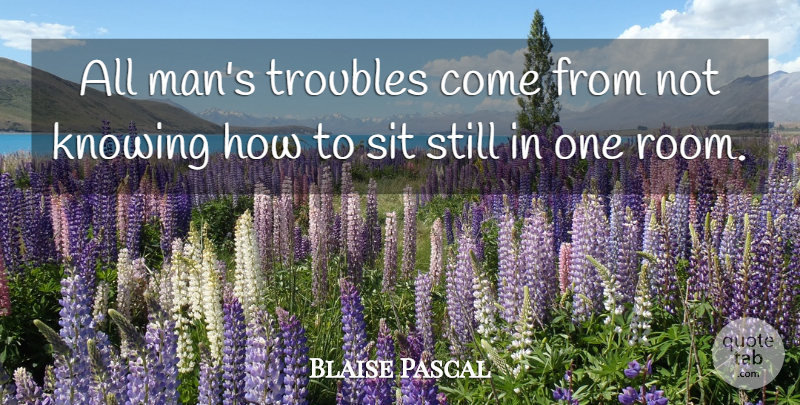 Blaise Pascal Quote About Men, Blessing, Knowing: All Mans Troubles Come From...