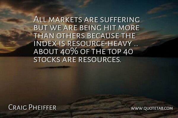 Craig Pheiffer Quote About Hit, Markets, Others, Stocks, Suffering: All Markets Are Suffering But...