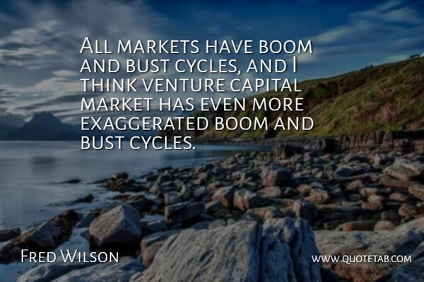 Fred Wilson Quote About Thinking, Venture, Cycles: All Markets Have Boom And...