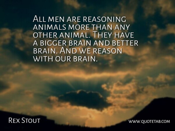 Rex Stout Quote About American Writer, Animals, Bigger, Brain, Men: All Men Are Reasoning Animals...
