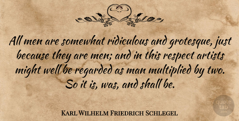 Karl Wilhelm Friedrich Schlegel Quote About Respect, Men, Artist: All Men Are Somewhat Ridiculous...