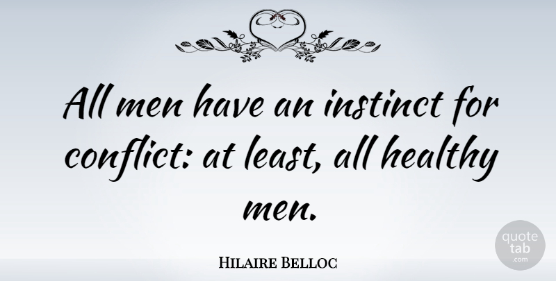 Hilaire Belloc Quote About Men, Healthy, Conflict: All Men Have An Instinct...