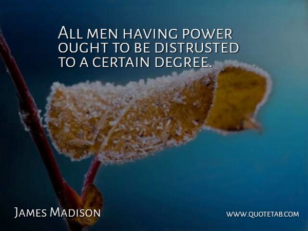 James Madison Quote About Certain, Men, Ought, Power: All Men Having Power Ought...