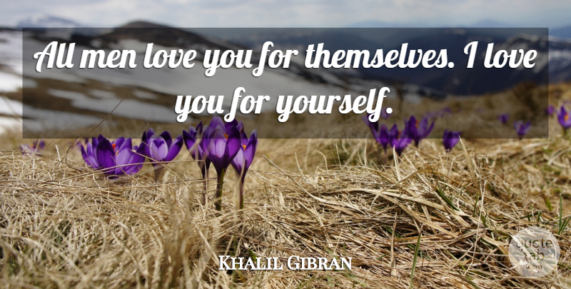 Khalil Gibran Quote About Life, Love You, Men: All Men Love You For...