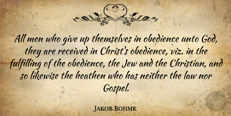 Jakob Bohme Quote About Fulfilling, God, Heathen, Jew, Law: All Men Who Give Up...