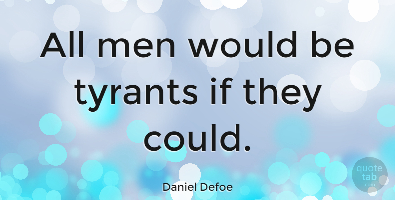 Daniel Defoe Quote About Men, Tyrants, Would Be: All Men Would Be Tyrants...