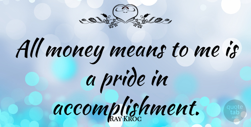 Ray Kroc Quote About Mean, Pride, Mcdonalds: All Money Means To Me...