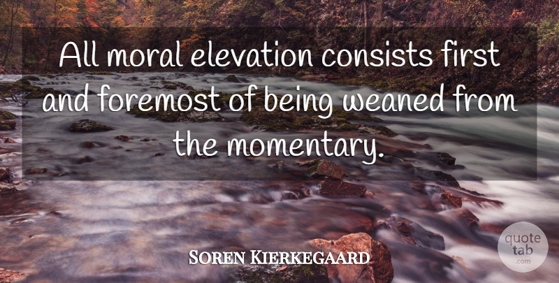 Soren Kierkegaard Quote About Firsts, Moral, Momentary: All Moral Elevation Consists First...