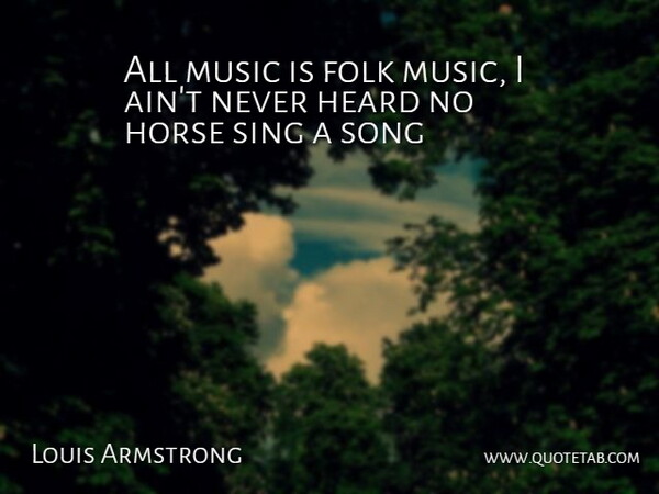 Louis Armstrong Quote About Folk, Heard, Horse, Music, Sing: All Music Is Folk Music...