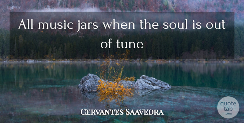 Cervantes Saavedra Quote About Jars, Music, Soul, Tune: All Music Jars When The...